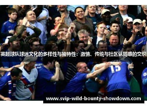 英超球队球迷文化的多样性与独特性：激情、传统与社区认同感的交织