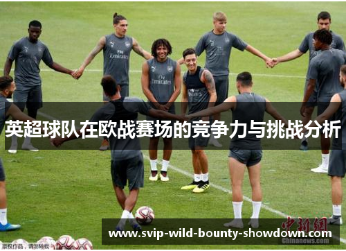 英超球队在欧战赛场的竞争力与挑战分析