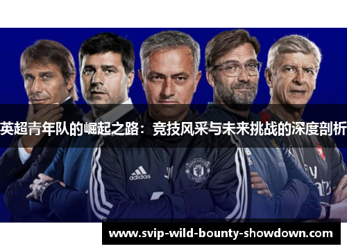 英超青年队的崛起之路：竞技风采与未来挑战的深度剖析
