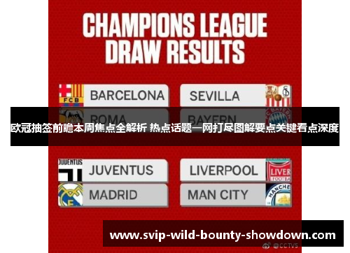 欧冠抽签前瞻本周焦点全解析 热点话题一网打尽图解要点关键看点深度 欧冠抽签前瞻本周焦点全解析 热点话题一网打尽图解要点关键看点深度