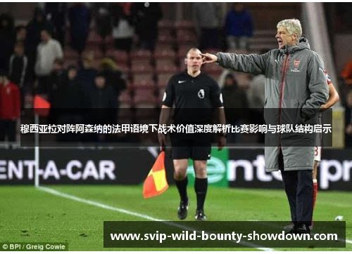 穆西亚拉对阵阿森纳的法甲语境下战术价值深度解析比赛影响与球队结构启示