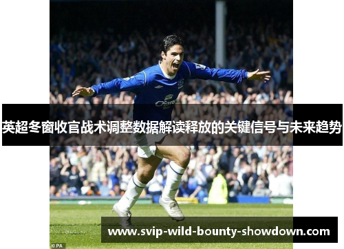 英超冬窗收官战术调整数据解读释放的关键信号与未来趋势