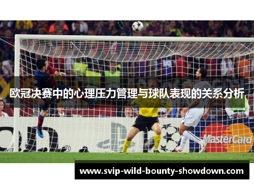 欧冠决赛中的心理压力管理与球队表现的关系分析