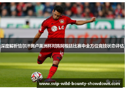 深度解析恰尔汗奥卢美洲杯对阵阿根廷比赛中全方位竞技状态评估