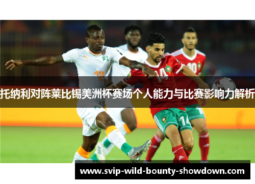 托纳利对阵莱比锡美洲杯赛场个人能力与比赛影响力解析