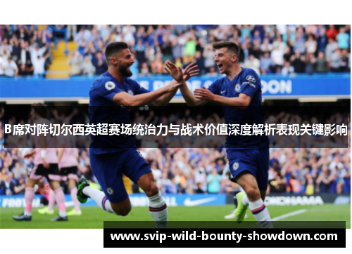 B席对阵切尔西英超赛场统治力与战术价值深度解析表现关键影响