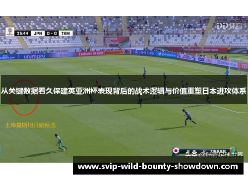 从关键数据看久保建英亚洲杯表现背后的战术逻辑与价值重塑日本进攻体系 从关键数据看久保建英亚洲杯表现背后的战术逻辑与价值重塑日本进攻体系