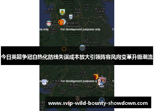 今日英超争冠白热化防线失误成本放大引领阵容风向变革升级潮流