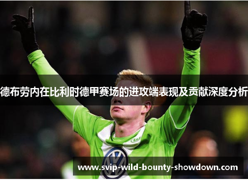 德布劳内在比利时德甲赛场的进攻端表现及贡献深度分析