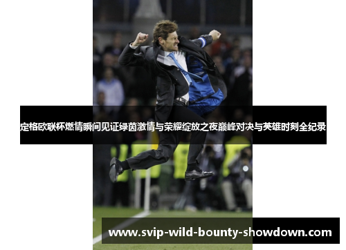 定格欧联杯燃情瞬间见证绿茵激情与荣耀绽放之夜巅峰对决与英雄时刻全纪录