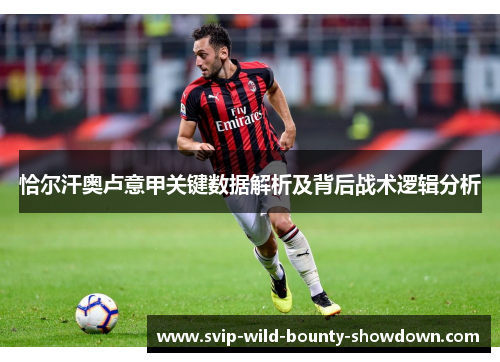 恰尔汗奥卢意甲关键数据解析及背后战术逻辑分析