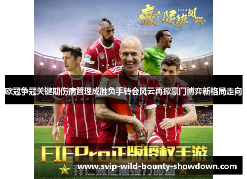 欧冠争冠关键期伤病管理成胜负手转会风云再掀豪门博弈新格局走向 欧冠争冠关键期伤病管理成胜负手转会风云再掀豪门博弈新格局走向