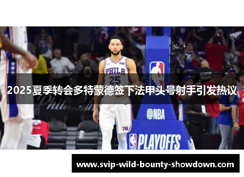 2025夏季转会多特蒙德签下法甲头号射手引发热议