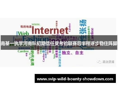 南基一执掌河南队初期信任受考验联赛后半程逐步稳住阵脚 南基一执掌河南队初期信任受考验联赛后半程逐步稳住阵脚