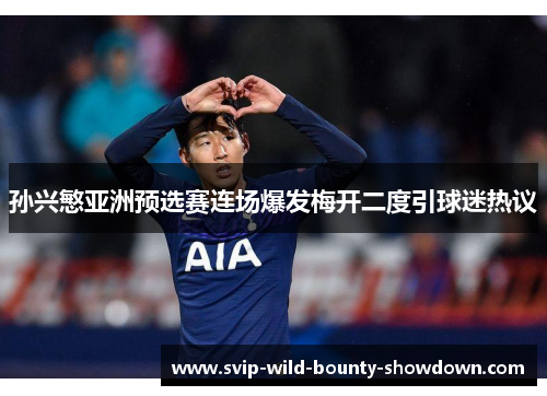 孙兴慜亚洲预选赛连场爆发梅开二度引球迷热议