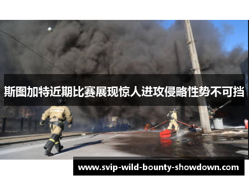 斯图加特近期比赛展现惊人进攻侵略性势不可挡