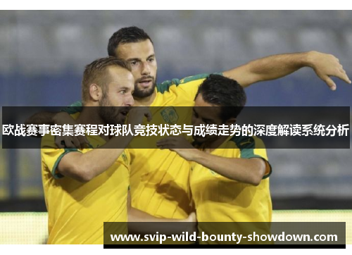 欧战赛事密集赛程对球队竞技状态与成绩走势的深度解读系统分析 欧战赛事密集赛程对球队竞技状态与成绩走势的深度解读系统分析