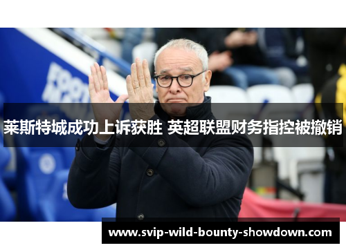 莱斯特城成功上诉获胜 英超联盟财务指控被撤销 莱斯特城成功上诉获胜 英超联盟财务指控被撤销