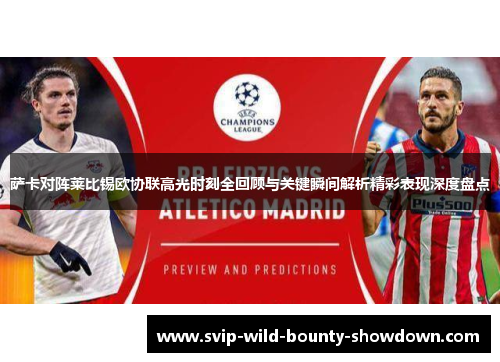 萨卡对阵莱比锡欧协联高光时刻全回顾与关键瞬间解析精彩表现深度盘点 萨卡对阵莱比锡欧协联高光时刻全回顾与关键瞬间解析精彩表现深度盘点