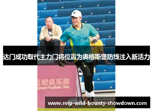 达门成功取代主力门将位置为奥格斯堡防线注入新活力 达门成功取代主力门将位置为奥格斯堡防线注入新活力