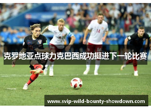 克罗地亚点球力克巴西成功挺进下一轮比赛