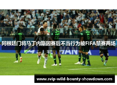 阿根廷门将马丁内斯因赛后不当行为被FIFA禁赛两场