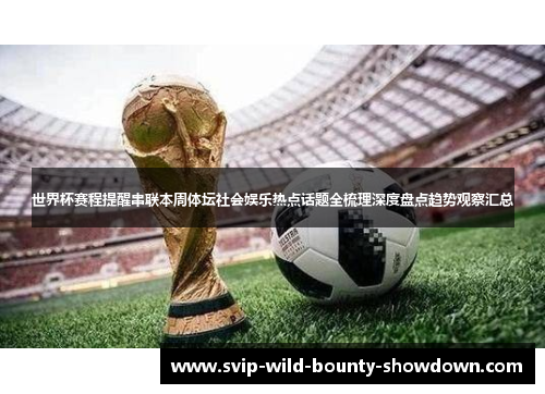 世界杯赛程提醒串联本周体坛社会娱乐热点话题全梳理深度盘点趋势观察汇总