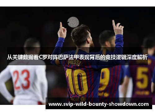 从关键数据看C罗对阵巴萨法甲表现背后的竞技逻辑深度解析