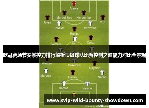 欧冠赛场节奏掌控力排行解析顶级球队比赛控制之道能力对比全景观 欧冠赛场节奏掌控力排行解析顶级球队比赛控制之道能力对比全景观