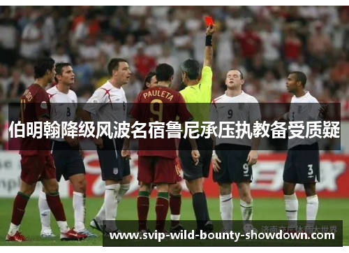 伯明翰降级风波名宿鲁尼承压执教备受质疑