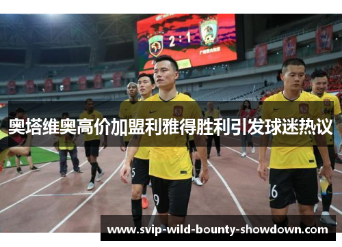 奥塔维奥高价加盟利雅得胜利引发球迷热议