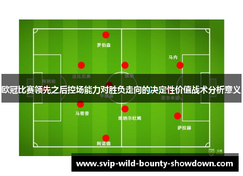 欧冠比赛领先之后控场能力对胜负走向的决定性价值战术分析意义 欧冠比赛领先之后控场能力对胜负走向的决定性价值战术分析意义