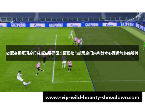 欧冠赛场频现冷门背后深层原因全面揭秘与反思豪门失利战术心理运气多维解析