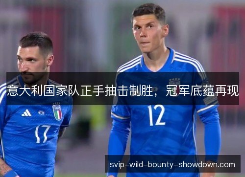 意大利国家队正手抽击制胜,冠军底蕴再现 意大利国家队正手抽击制胜,冠军底蕴再现