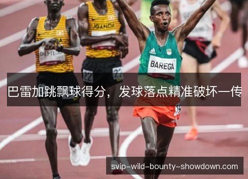 巴雷加跳飘球得分,发球落点精准破坏一传 巴雷加跳飘球得分,发球落点精准破坏一传